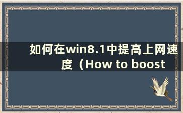 如何在win8.1中提高上网速度（How to boost speed in win8）